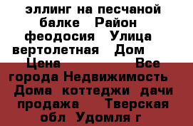 эллинг на песчаной балке › Район ­ феодосия › Улица ­ вертолетная › Дом ­ 2 › Цена ­ 5 500 000 - Все города Недвижимость » Дома, коттеджи, дачи продажа   . Тверская обл.,Удомля г.